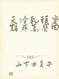 天冷乳头变硬有点疼怎么回事
