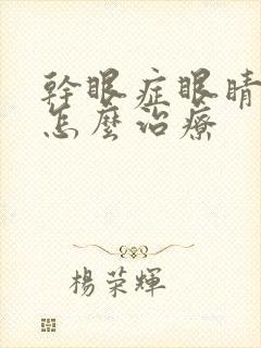 干眼症眼睛模糊怎么治疗