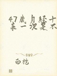 47岁月经十天来一次是不是闭经症状
