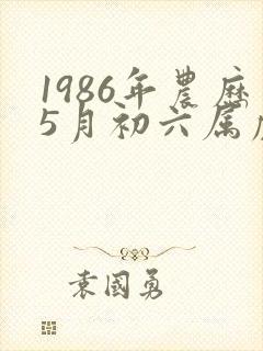 1986年农历5月初六属虎是什么命