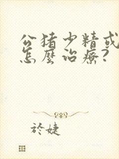 公猪少精或无精怎么治疗?