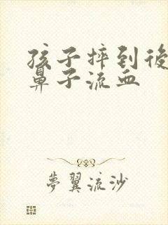 孩子摔到后脑勺鼻子流血