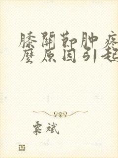膝关节肿疼是什么原因引起的
