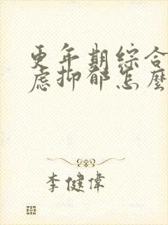 更年期综合征焦虑抑郁怎么治疗好封面