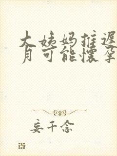 大姨妈推迟半个月可能怀孕吗封面