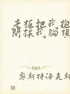 老板把我抱进房间揉我胸视频