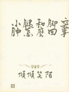 小腿和脚突然浮肿怎么回事