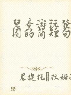 儿童游玩发朋友圈的简短句子