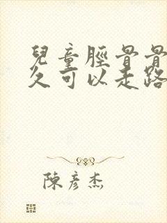 儿童胫骨骨折多久可以走路