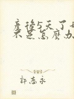 产后5天了奶水不足怎么办