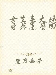 女生来大姨妈浑身疼怎么回事