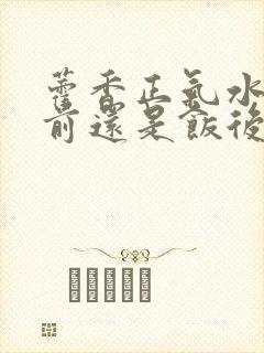 藿香正气水是饭前还是饭后
