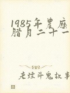 1985年农历腊月二十一是什么星座封面