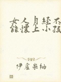 女人月经不正常能怀上小孩吗