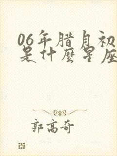 06年腊月初六是什么星座