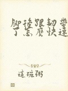 脚后跟韧带拉伤了怎么快速恢复