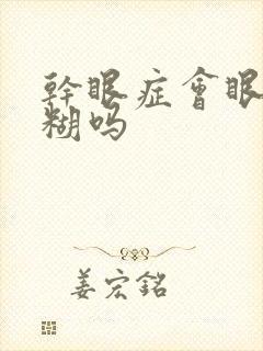 干眼症会眼睛模糊吗