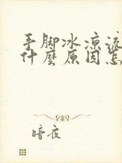 手脚冰凉流汗是什么原因怎么调理