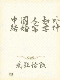 中国人和外国人结婚需要什么手续