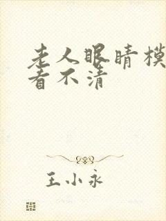 老人眼睛模糊 看不清