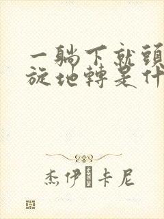 一躺下就头晕天旋地转是什么原因