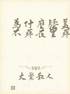 为什么膝盖白天不疼夜里疼