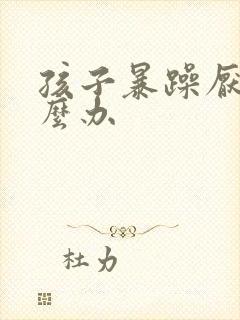 孩子暴躁厌学怎么办
