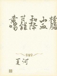 黄芪和山楂泡水喝能降血脂吗