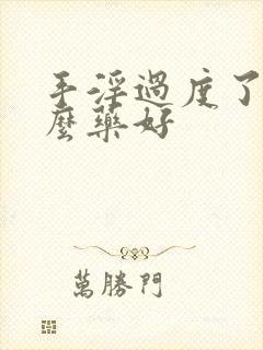 手淫过度了吃什么药好