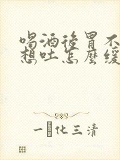 喝酒后胃不舒服想吐怎么缓解