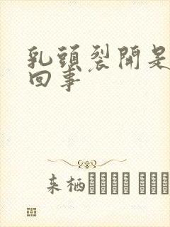 乳头裂开是怎么回事