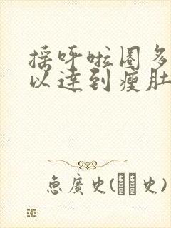 摇呼啦圈多久可以达到瘦肚子的效果