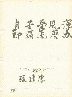 月子受风浑身关节痛怎么办