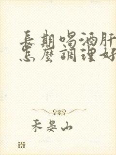 长期喝酒肝不好怎么调理好