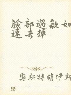 脸部过敏如何快速去掉