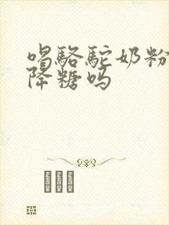 喝骆驼奶粉真能降糖吗封面