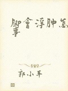 脚会浮肿怎么回事