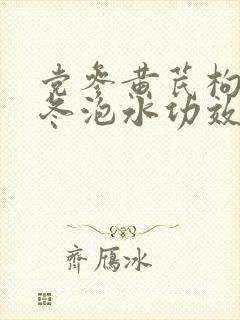 党参黄芪枸杞麦冬泡水功效