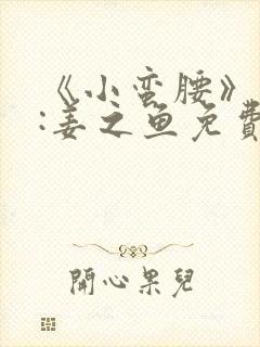 《小蛮腰》作者:姜之鱼免费阅读