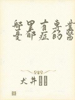 哪里有专业治疗忧郁症的医院
