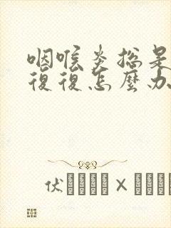 咽喉炎总是反反复复怎么办封面