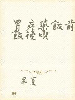 胃疼药饭前还是饭后吃