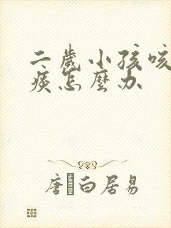 二岁小孩咳嗽有痰怎么办