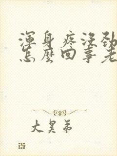 浑身疼没劲乏力怎么回事老觉得累