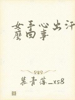 女手心出汗是怎么回事