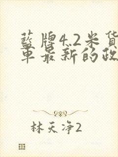蓝牌4.2米货车最新的政策