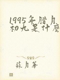 1995年腊月初九是什么星座