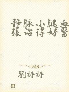 静脉小腿血管曲张治得好医院