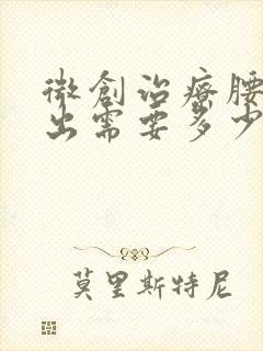 微创治疗腰椎突出需要多少钱