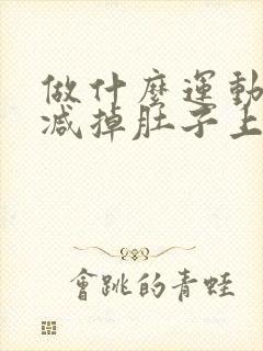 做什么运动可以减掉肚子上的脂肪